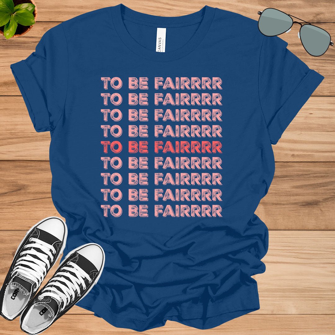 To Be Fair - Funny T - Shirt - tee1spread