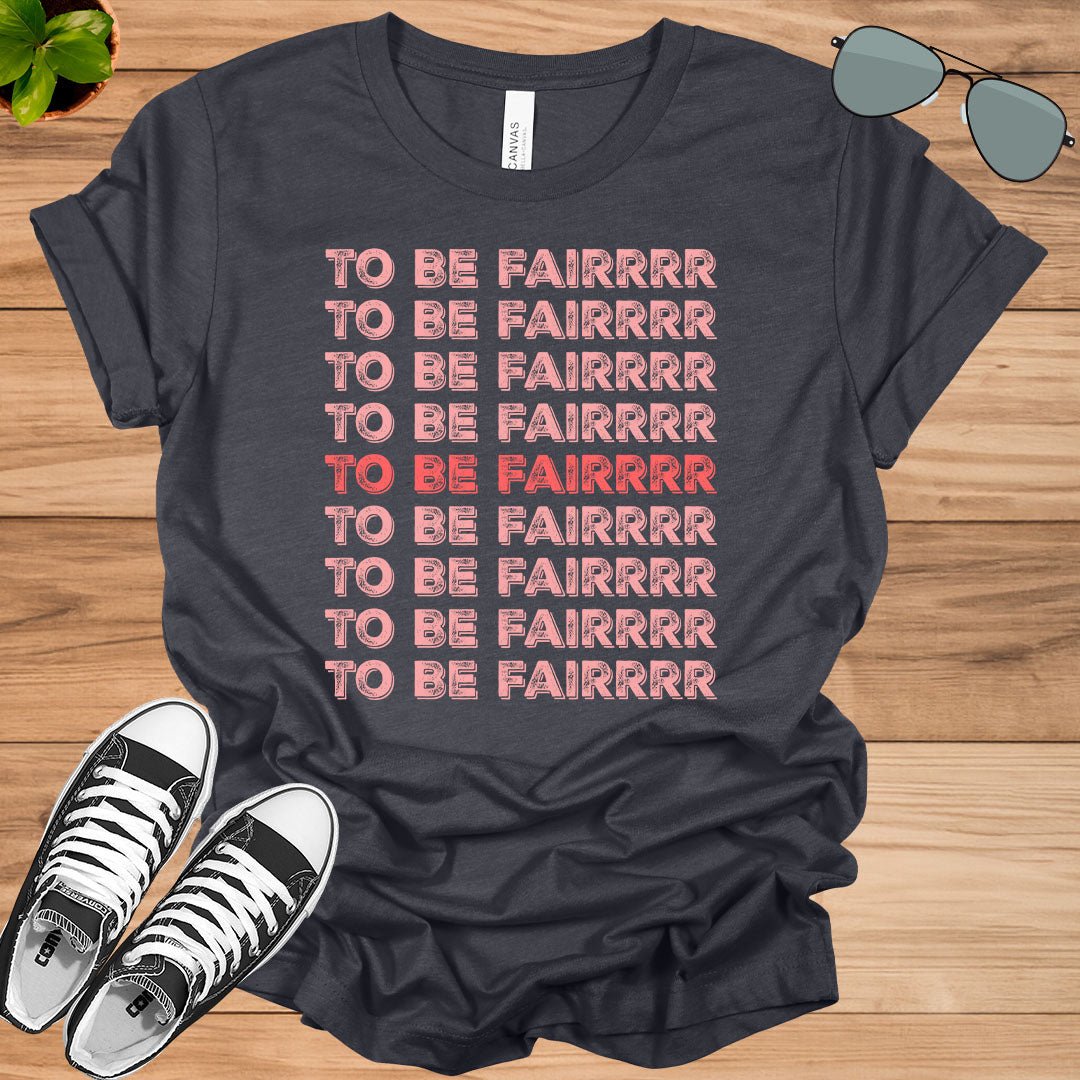 To Be Fair - Funny T - Shirt - tee1spread