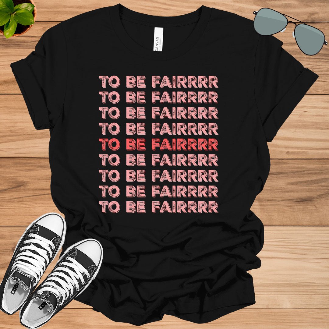 To Be Fair - Funny T - Shirt - tee1spread